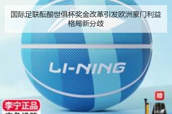 国际足联酝酿世俱杯奖金改革引发欧洲豪门利益格局新分歧